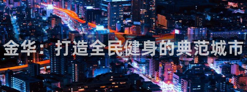 意昂4娱乐首页官网下载：金华：打造全民健身的典范城市