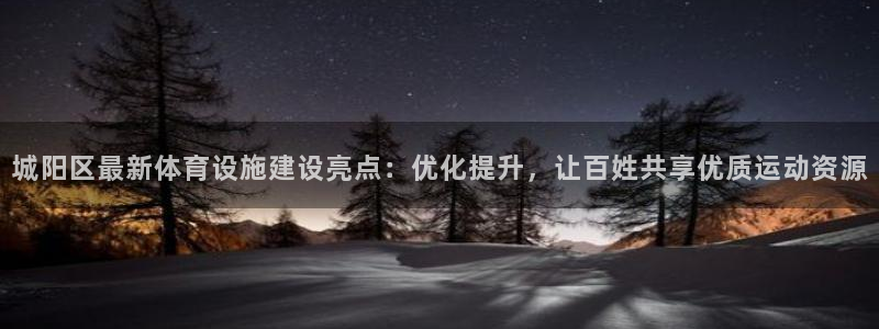 意昂4娱乐首页官网下载：城阳区最新体育设施建设亮点：