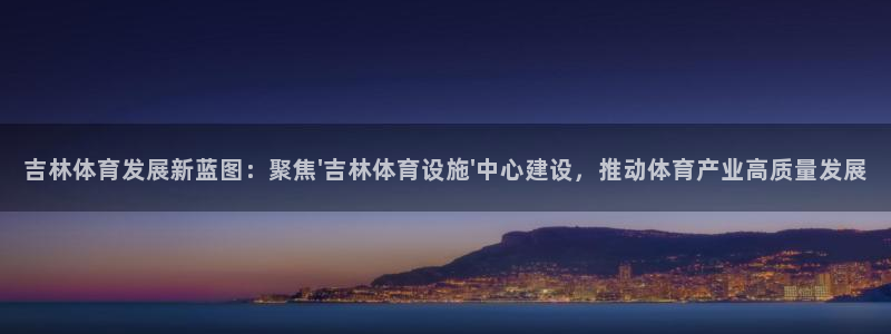 海南意昂体育4发展怎么样：吉林体育发展新蓝图：聚焦\