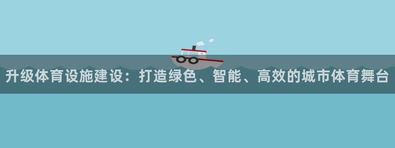 意昂体育4：升级体育设施建设：打造绿色、智能、高效的