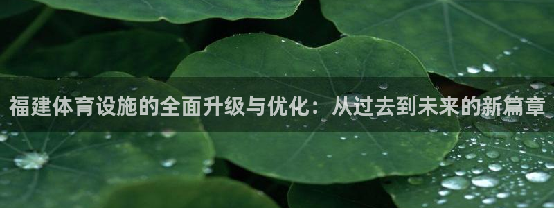 意昂体育4招商电话是多少啊：福建体育设施的全面升级与