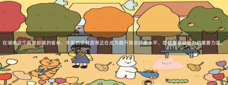 意昂体育4平台是正规平台吗：在湖南这个风景如画的省份