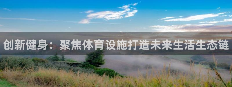 意昂4官方：创新健身：聚焦体育设施打造未来生活生态链