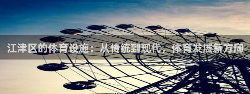 意昂体育4开户：江津区的体育设施：从传统到现代，体育发展新方
