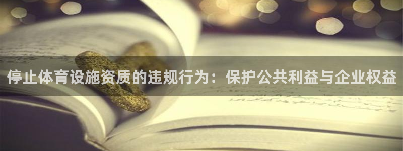 意昂体育4娱乐：停止体育设施资质的违规行为：保护公共利益与企