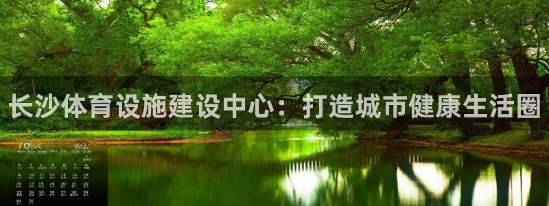 意昂4神州：长沙体育设施建设中心：打造城市健康生活圈
