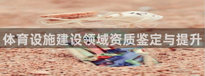 意昂4科技：体育设施建设领域资质鉴定与提升
