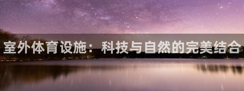 意昂体育4官方客服电话：室外体育设施：科技与自然的完