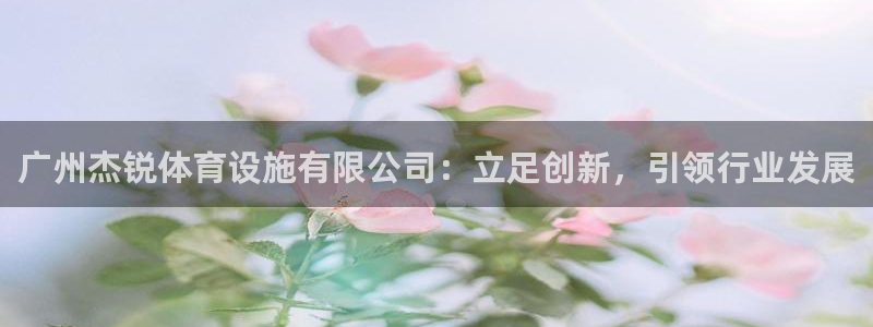 意昂体育4招商电话号码是多少：广州杰锐体育设施有限公司：立足