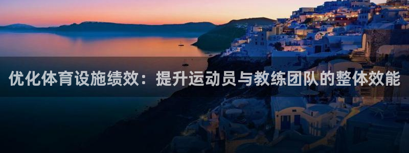 意昂4娱乐首页网站大全：优化体育设施绩效：提升运动员与教练团