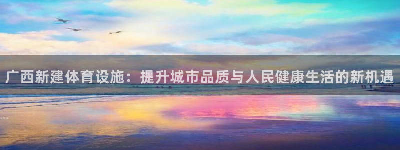 意昂体育4平台假的吗是真的吗：广西新建体育设施：提升城市品质