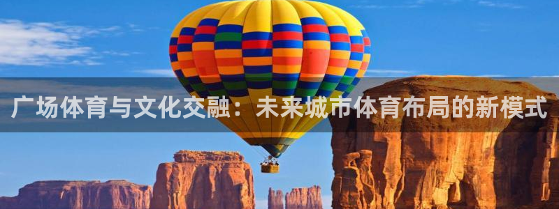 意昂体育4平台是正规平台吗知乎：广场体育与文化交融：