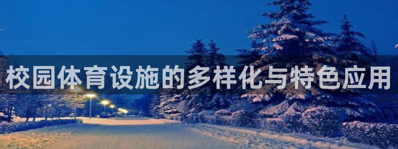 意昂体育4招商电话地址是多少：校园体育设施的多样化与