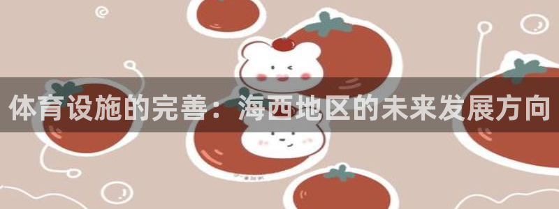 意昂体育4联系电话：体育设施的完善：海西地区的未来发展方向