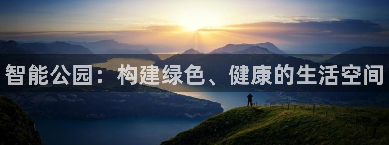 意昂体育4招商电话号码查询是多少：智能公园：构建绿色、健康的