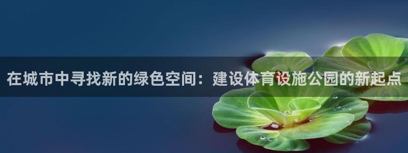 意昂体育4招商电话号码查询：在城市中寻找新的绿色空间：建设体