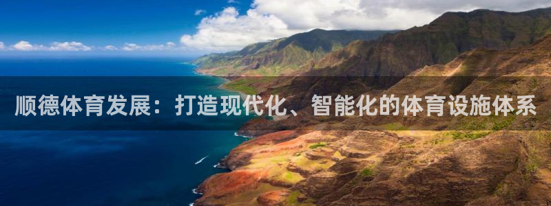 意昂体育4招商电话：顺德体育发展：打造现代化、智能化