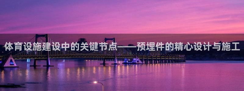 意昂体育4招商：体育设施建设中的关键节点——预埋件的