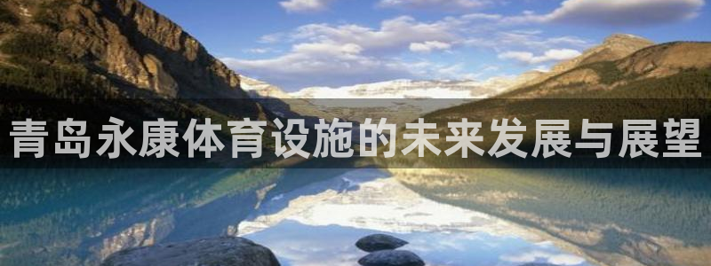 意昂体育4软件：青岛永康体育设施的未来发展与展望