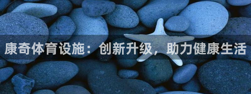 意昂体育4平台注册：康奇体育设施：创新升级，助力健康