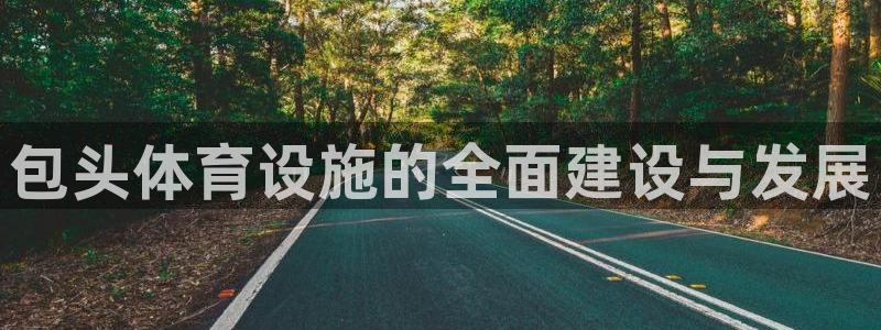 意昂体育4招商：包头体育设施的全面建设与发展 