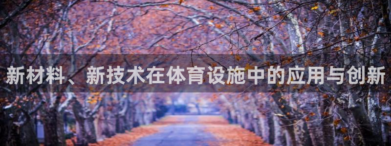 意昂4娱乐：新材料、新技术在体育设施中的应用与创新