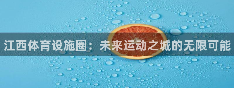 意昂4开户：江西体育设施圈：未来运动之城的无限可能 