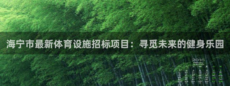 意昂体育4招商电话地址查询：海宁市最新体育设施招标项目：寻觅 