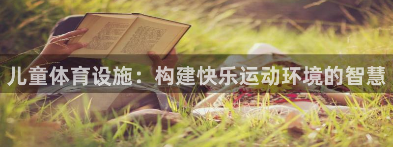 意昂体育4招商电话号码：儿童体育设施：构建快乐运动环境的智慧