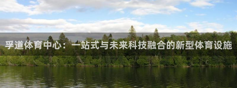 意昂4娱乐首页官网下载：孚道体育中心：一站式与未来科技融合的