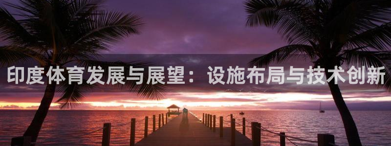 意昂4集团logo：印度体育发展与展望：设施布局与技术创新