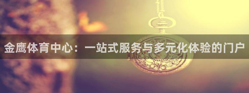 意昂体育4开户：金鹰体育中心：一站式服务与多元化体验的门户 