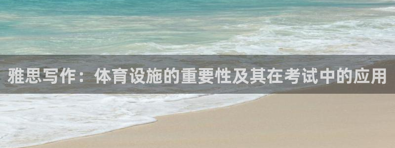 意昂4娱乐首页网站大全：雅思写作：体育设施的重要性及其在考试