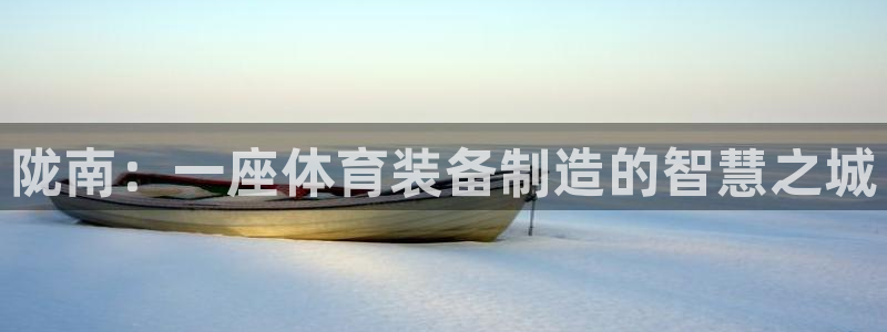 意昂4官网：陇南：一座体育装备制造的智慧之城